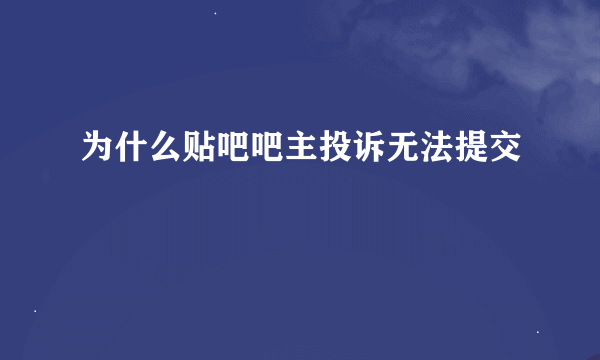 为什么贴吧吧主投诉无法提交