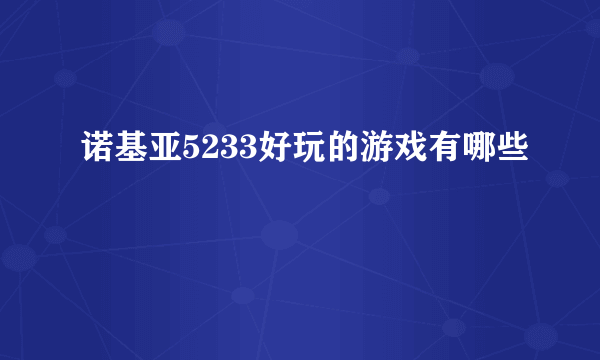 诺基亚5233好玩的游戏有哪些