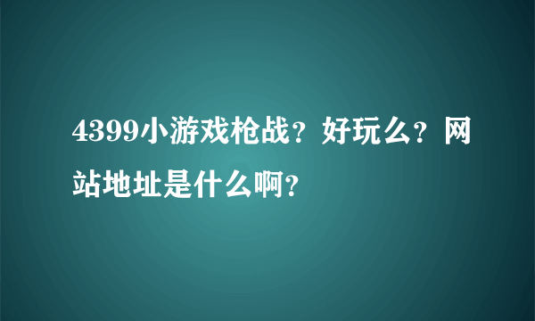 4399小游戏枪战？好玩么？网站地址是什么啊？