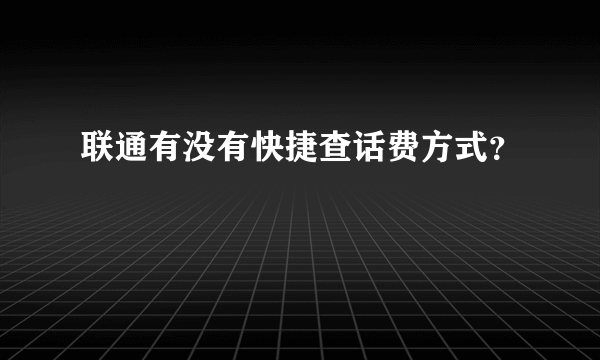 联通有没有快捷查话费方式？