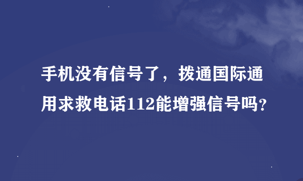 手机没有信号了，拨通国际通用求救电话112能增强信号吗？