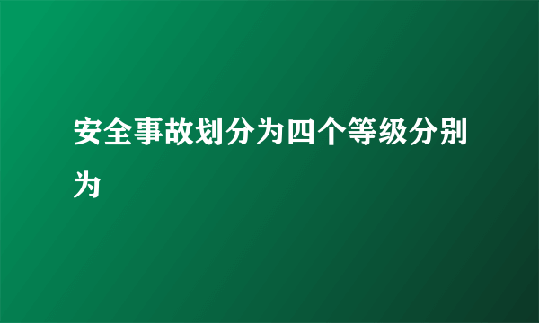 安全事故划分为四个等级分别为