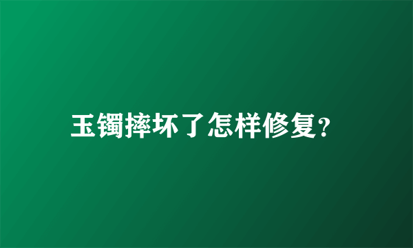 玉镯摔坏了怎样修复？