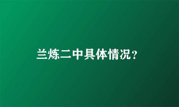 兰炼二中具体情况？