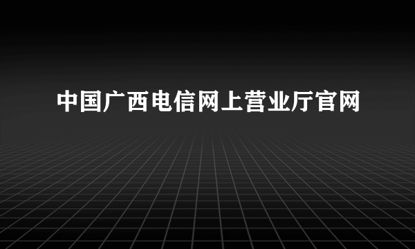 中国广西电信网上营业厅官网