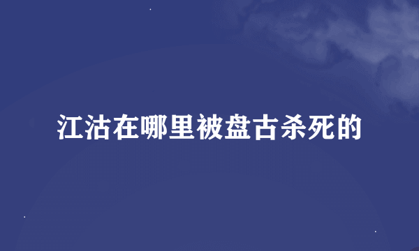 江沽在哪里被盘古杀死的