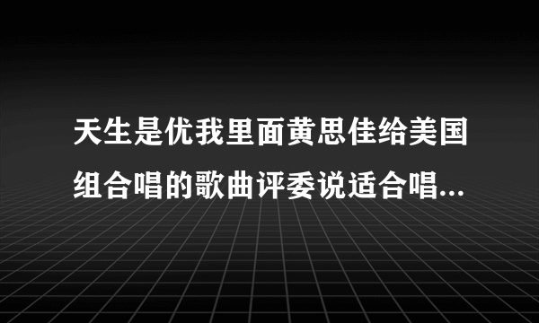 天生是优我里面黄思佳给美国组合唱的歌曲评委说适合唱的歌曲叫什么