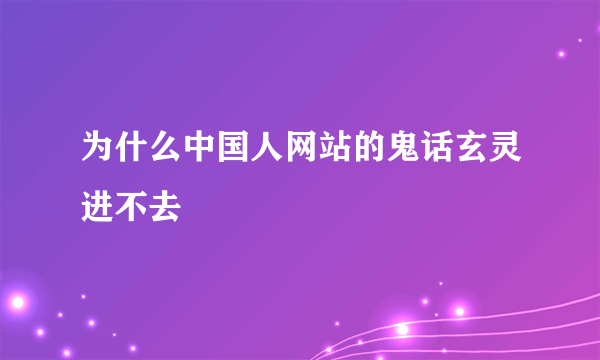 为什么中国人网站的鬼话玄灵进不去