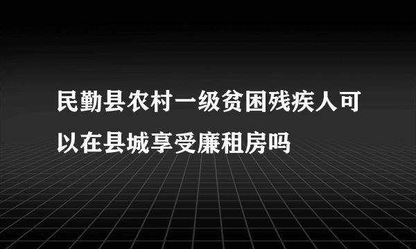 民勤县农村一级贫困残疾人可以在县城享受廉租房吗