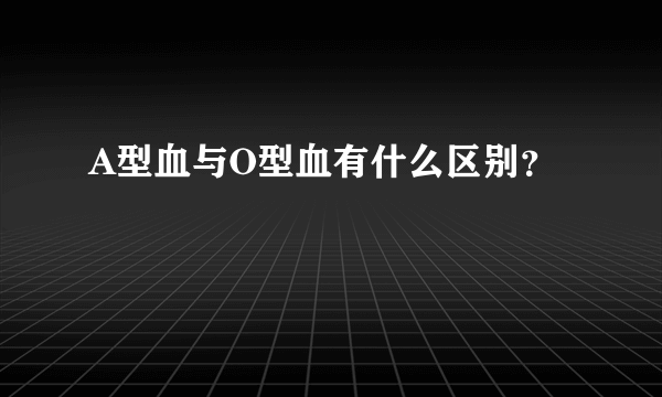 A型血与O型血有什么区别？