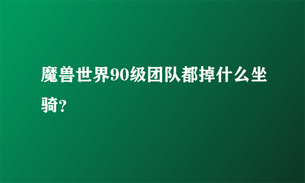 魔兽世界90级团队都掉什么坐骑？