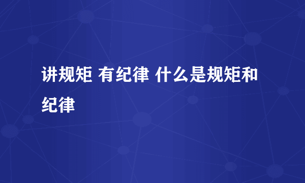 讲规矩 有纪律 什么是规矩和纪律