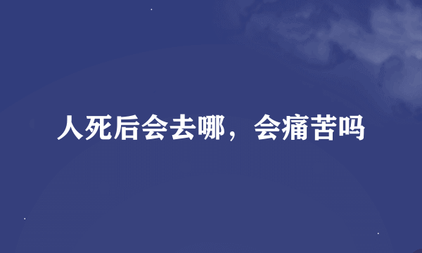 人死后会去哪，会痛苦吗