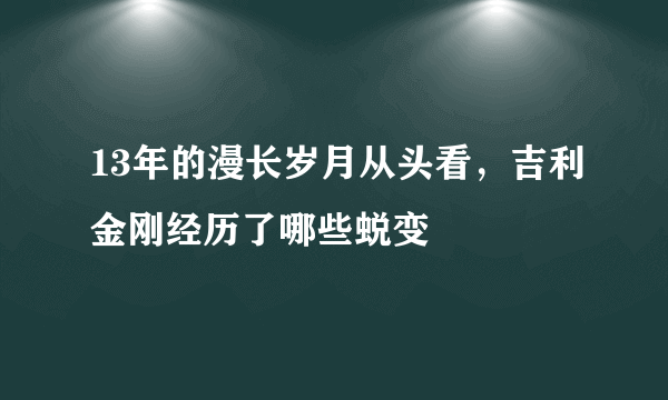 13年的漫长岁月从头看，吉利金刚经历了哪些蜕变