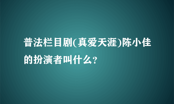 普法栏目剧(真爱天涯)陈小佳的扮演者叫什么？