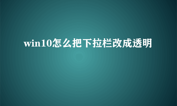 win10怎么把下拉栏改成透明