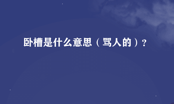 卧槽是什么意思（骂人的）？