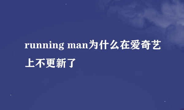 running man为什么在爱奇艺上不更新了