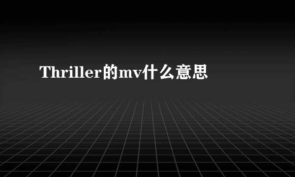 Thriller的mv什么意思