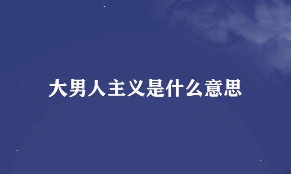 大男人主义是什么意思