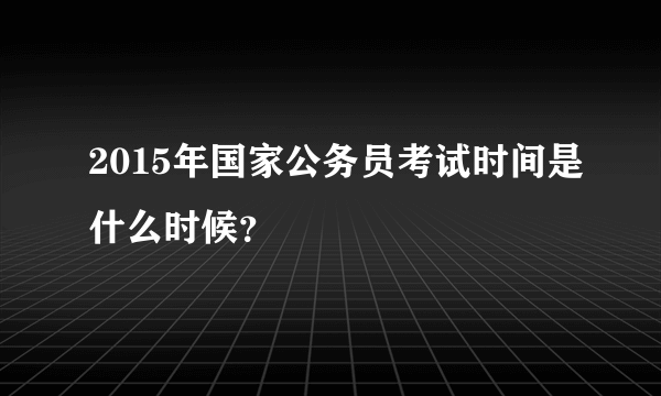 2015年国家公务员考试时间是什么时候？