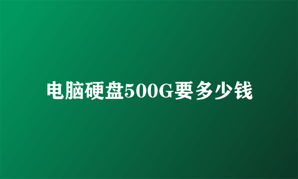 电脑硬盘500G要多少钱