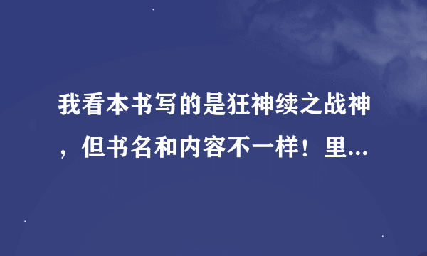 我看本书写的是狂神续之战神，但书名和内容不一样！里面的主角叫林树谁知道那本书的真正名字？不是斗神狂