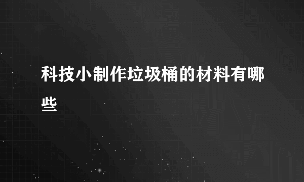 科技小制作垃圾桶的材料有哪些