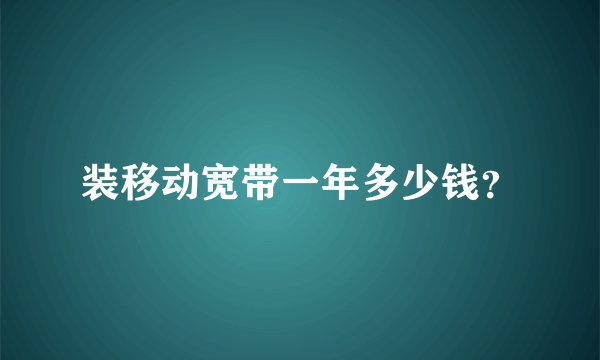 装移动宽带一年多少钱？