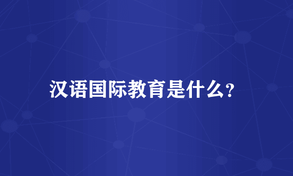 汉语国际教育是什么？