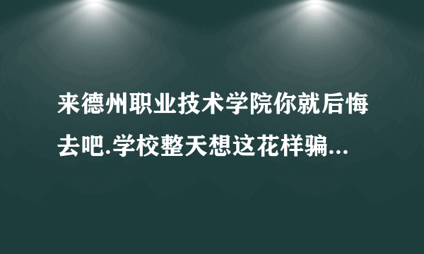 来德州职业技术学院你就后悔去吧.学校整天想这花样骗你钱，我今年在那毕业，08级机械系，真是后悔，学校星