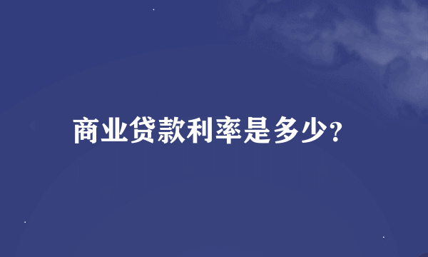 商业贷款利率是多少？