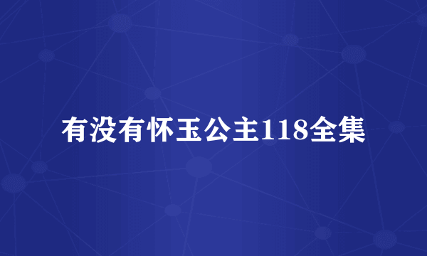 有没有怀玉公主118全集