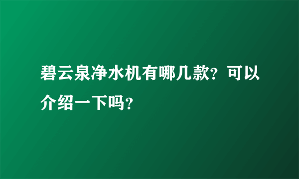 碧云泉净水机有哪几款？可以介绍一下吗？