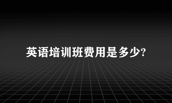 英语培训班费用是多少?