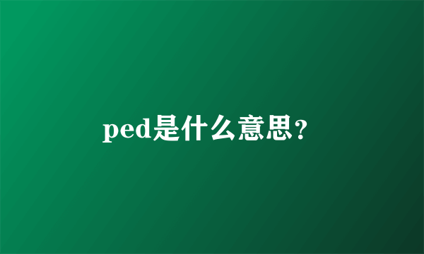 ped是什么意思？