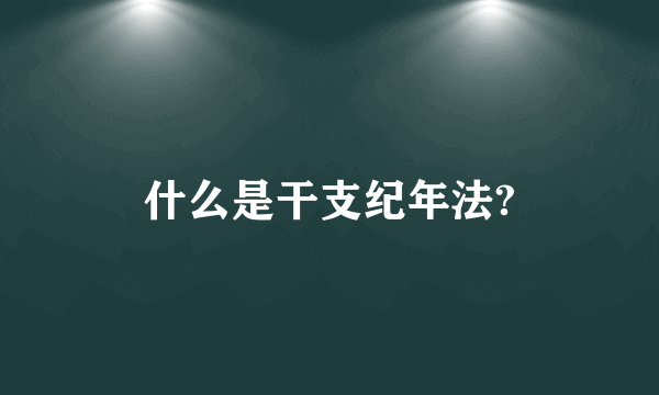 什么是干支纪年法?