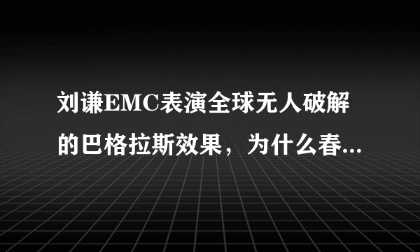 刘谦EMC表演全球无人破解的巴格拉斯效果，为什么春晚不用这个