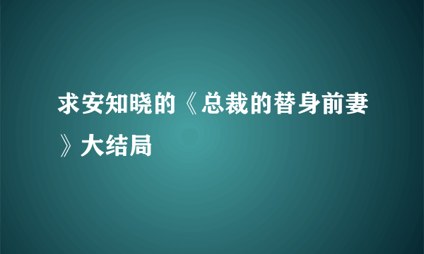 求安知晓的《总裁的替身前妻》大结局