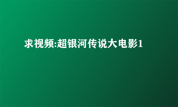 求视频:超银河传说大电影1