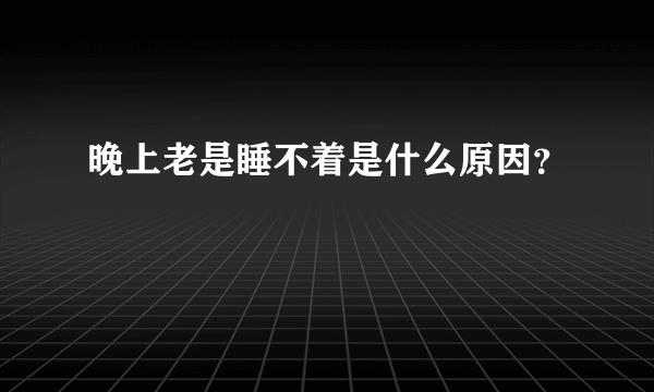 晚上老是睡不着是什么原因？