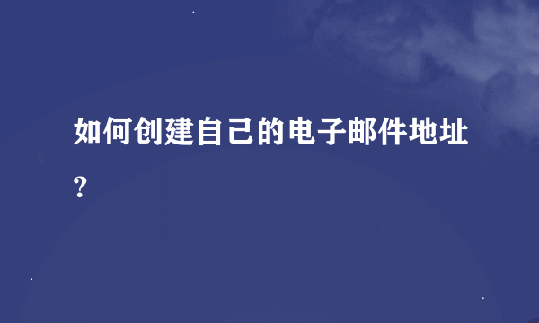 如何创建自己的电子邮件地址？