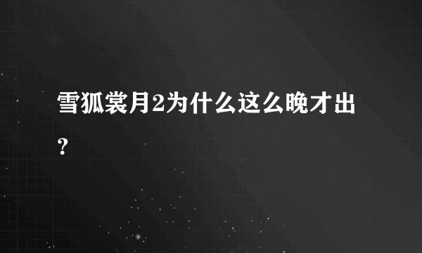 雪狐裳月2为什么这么晚才出？