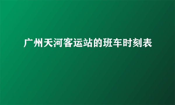 广州天河客运站的班车时刻表