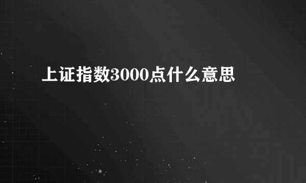 上证指数3000点什么意思