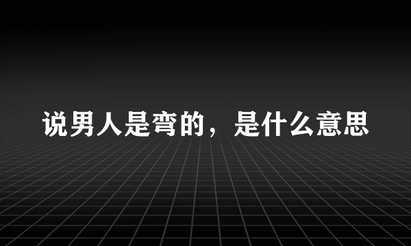 说男人是弯的，是什么意思