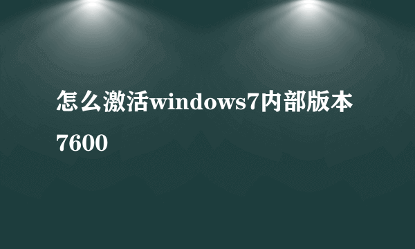 怎么激活windows7内部版本7600