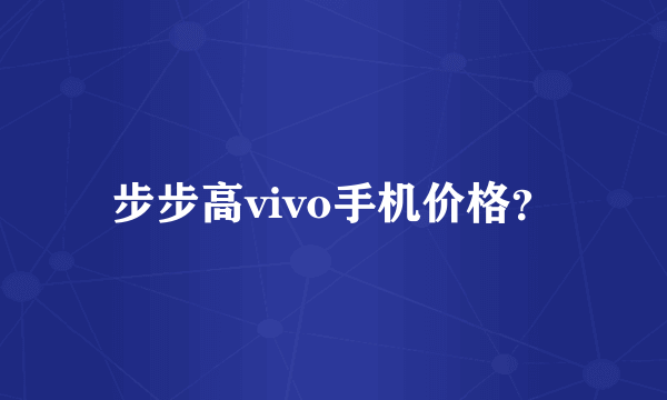 步步高vivo手机价格？