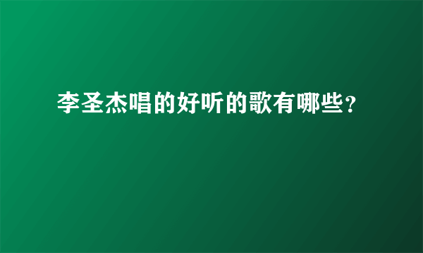 李圣杰唱的好听的歌有哪些？