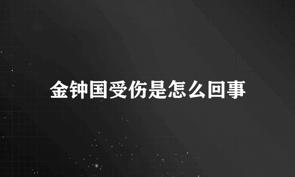 金钟国受伤是怎么回事